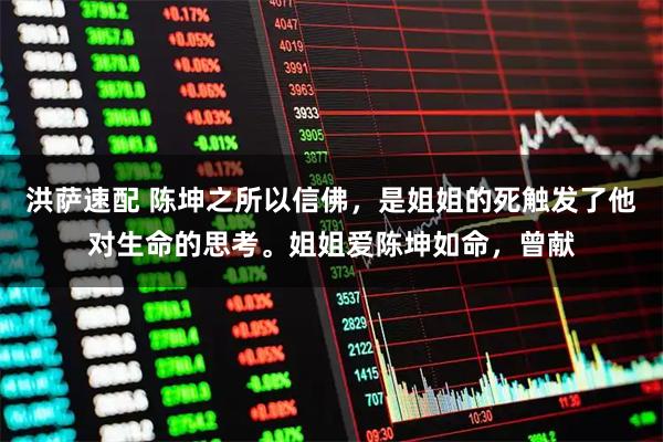 洪萨速配 陈坤之所以信佛，是姐姐的死触发了他对生命的思考。姐姐爱陈坤如命，曾献