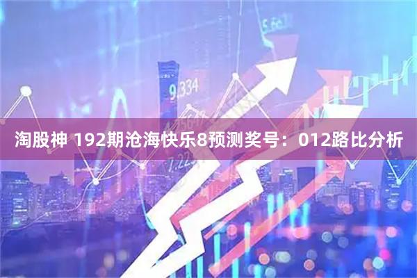 淘股神 192期沧海快乐8预测奖号：012路比分析