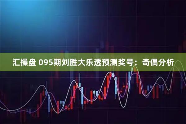 汇操盘 095期刘胜大乐透预测奖号：奇偶分析
